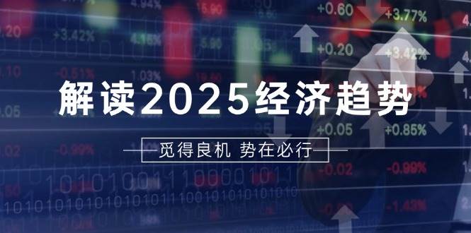 解读2025经济趋势、美股、A港股等资产前景判断，助您抢先布局未来投资 -1