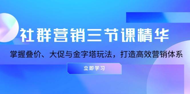 社群营销三节课精华：掌握叠价、大促与金字塔玩法，打造高效营销体系 -1