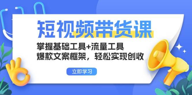 短视频带货课：掌握基础工具+流量工具，爆款文案框架，轻松实现创收 -1