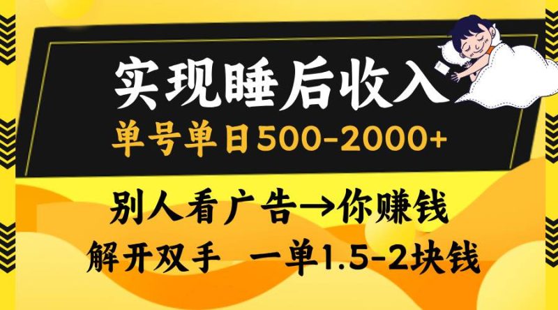 实现睡后收入，单号单日500-2000+,别人看广告＝你赚钱，无脑操作，一单… -1