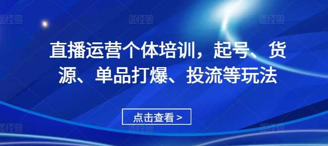 直播运营个体培训，起号、货源、单品打爆、投流等玩法 -1