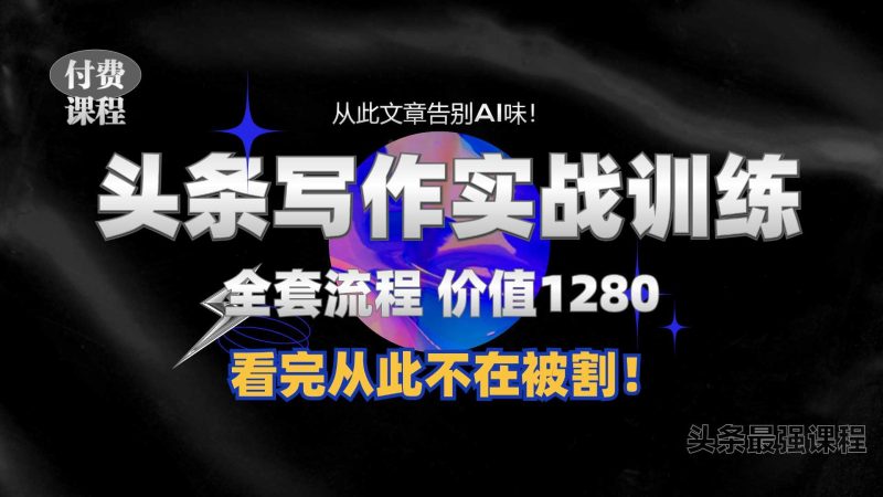 11月最新头条1280付费课程，手把手教你日入300+ 教你写一篇没有“AI味的文章”，附赠独家指令【揭秘】 -1