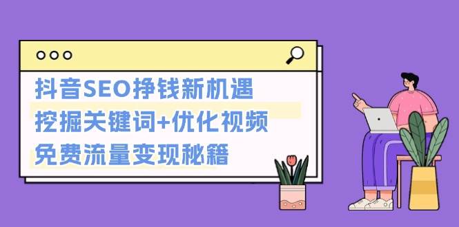 抖音SEO挣钱新机遇：挖掘关键词+优化视频，免费流量变现秘籍-阿灿说钱