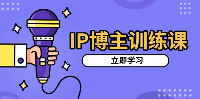 IP博主训练课，定位账号，推荐热门赛道，搭建涨粉架构，拍出更吸粉视频 -1