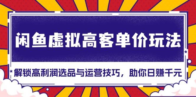 闲鱼虚拟高客单价玩法：解锁高利润选品与运营技巧，助你日赚千元！ -1