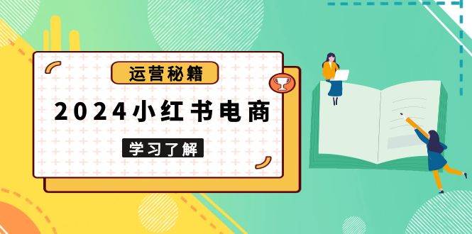 2024小红书电商教程，从入门到实战，教你有效打造爆款店铺，掌握选品技巧-阿灿说钱