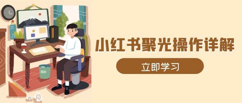 小红书聚光操作详解，涵盖素材、开户、定位、计划搭建等全流程实操-阿灿说钱