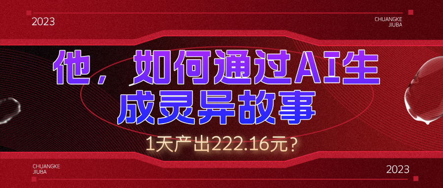 他，如何通过AI生成灵异故事，1天产出222.16元？-阿灿说钱