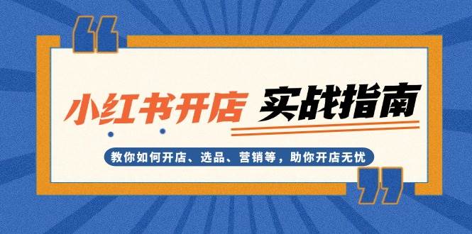 小红书开店实战指南：教你如何开店、选品、营销等，助你开店无忧-阿灿说钱