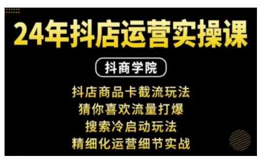 抖音小店运营实操课：抖店商品卡截流玩法，猜你喜欢流量打爆，搜索冷启动玩法，精细化运营细节实战-阿灿说钱