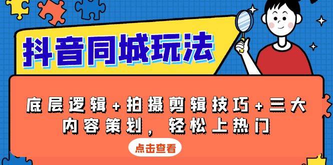 抖音 同城玩法，底层逻辑+拍摄剪辑技巧+三大内容策划，轻松上热门-阿灿说钱