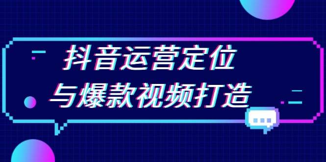 抖音运营定位与爆款视频打造：定位运营方向，挖掘爆款选题，提升播放量-猎天资源库