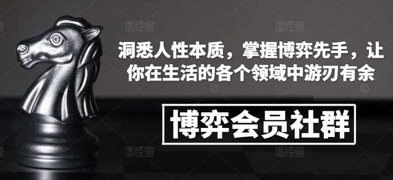 博弈会员社群，洞悉人性本质，掌握博弈先手，让你在生活的各个领域中游刃有余-阿灿说钱