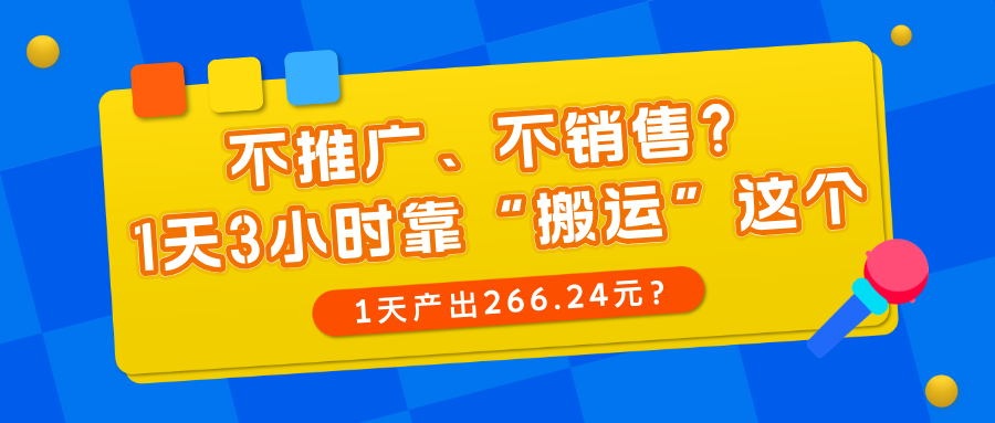 不推广、不销售？1天3小时靠“搬运”这个，1天产出266.24元？-阿灿说钱