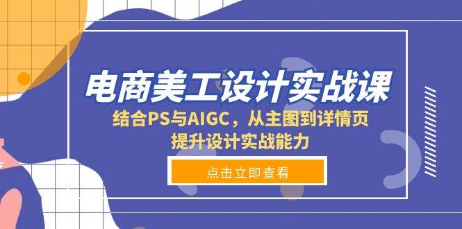 电商美工设计实战课，结合PS与AIGC，从主图到详情页，提升设计实战能力-阿灿说钱