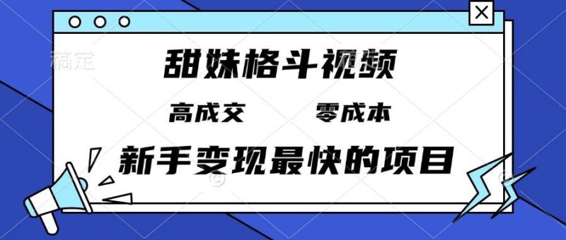 甜妹格斗视频，高成交零成本，，谁发谁火，新手变现最快的项目，日入3000+-阿灿说钱