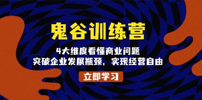 鬼 谷 训 练 营，4大维度看懂商业问题，突破企业发展瓶颈，实现经营自由-阿灿说钱