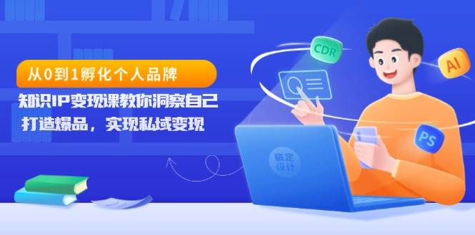 从0到1孵化个人品牌，知识IP变现课教你洞察自己，打造爆品，实现私域变现 -1