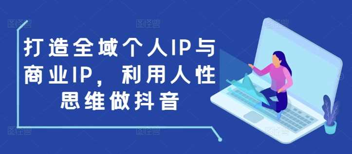 打造全域个人IP与商业IP，利用人性思维做抖音-阿灿说钱