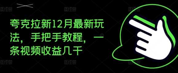 夸克拉新12月最新玩法，手把手教程，一条视频收益几千-阿灿说钱