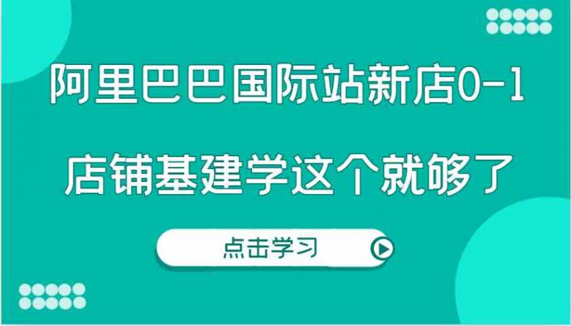 阿里巴巴国际站新店0-1，个人实践实操录制从0-1基建，店铺基建学这个就够了 -1