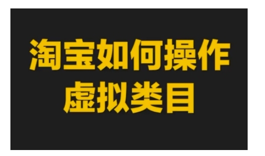 淘宝如何操作虚拟类目，淘宝虚拟类目玩法实操教程-阿灿说钱