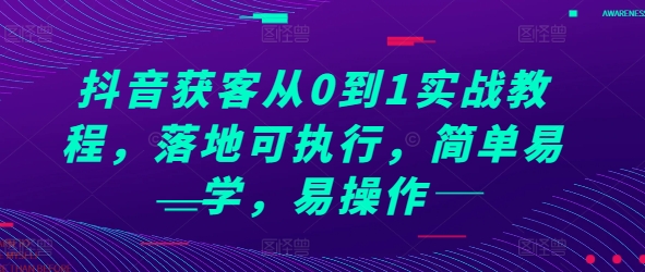 抖音获客从0到1实战教程，落地可执行，简单易学，易操作-猎天资源库