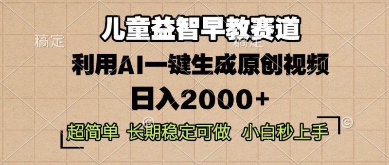 儿童益智早教，这个赛道赚翻了，利用AI一键生成原创视频，日入2000+，… -1