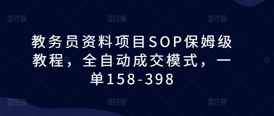 教务员资料项目SOP保姆级教程，全自动成交模式，一单158-398 -1