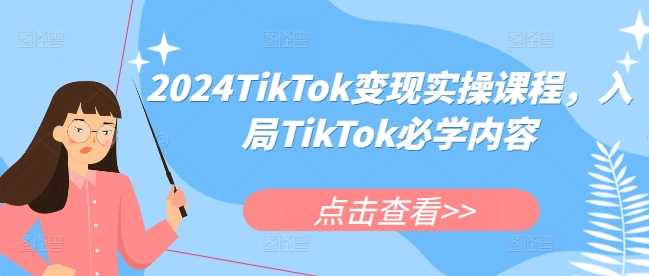 2024TikTok变现实操课程，入局TikTok必学内容 -1