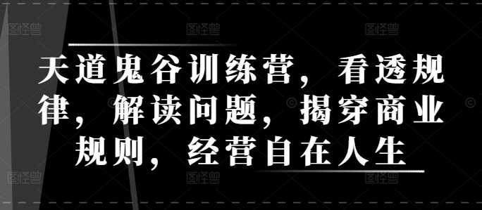 天道鬼谷训练营，看透规律，解读问题，揭穿商业规则，经营自在人生-阿灿说钱