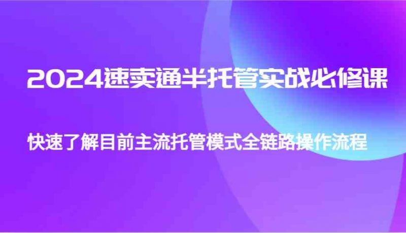 2024速卖通半托管从0到1实战必修课，帮助你快速了解目前主流托管模式全链路操作流程 -1