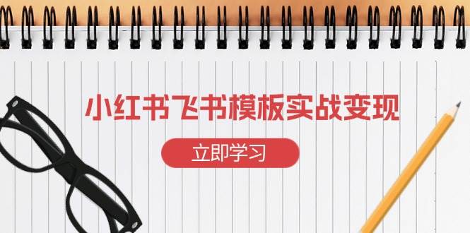 小红书飞书 模板实战变现：小红书快速起号，搭建一个赚钱的飞书模板-阿灿说钱