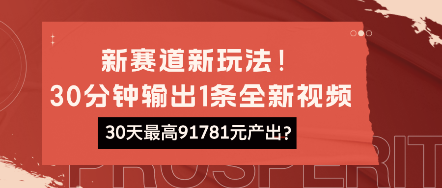 新赛道新玩法！30分钟输出1条全新视频，30天最高91781元产出？财神社_创业网_资源网_网赚教程_创业项目_活动线报_技术资源财神社