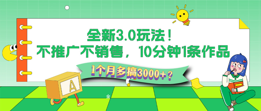 全新3.0玩法！不推广、不销售，10分钟1条作品，1个月多搞3000+？财神社_创业网_资源网_网赚教程_创业项目_活动线报_技术资源财神社