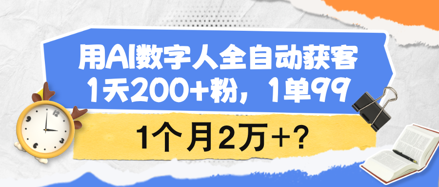 用AI数字人全自动获客，1天200+粉，1单99,1个月2万+？财神社_创业网_资源网_网赚教程_创业项目_活动线报_技术资源财神社