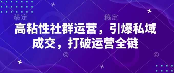 高粘性社群运营，引爆私域成交，打破运营全链-凌耘闲说