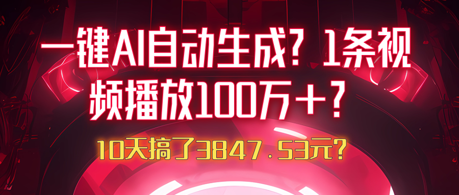 一键AI自动生成？1条视频播放100万+？10天搞了3847.53元？财神社_创业网_资源网_网赚教程_创业项目_活动线报_技术资源财神社