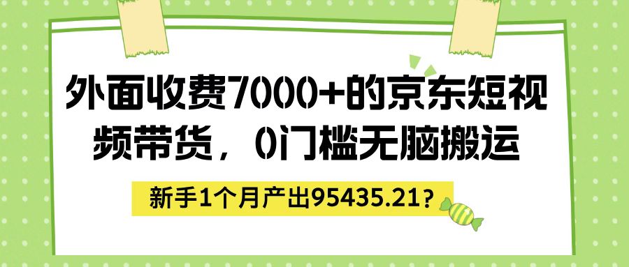 外面收费7000+的京东短视频带货，新手1个月产出95435.21？财神社_创业网_资源网_网赚教程_创业项目_活动线报_技术资源财神社